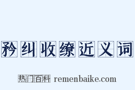 矜纠收缭近义词是什么意思的图片